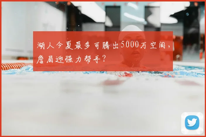 湖人今夏最多可腾出5000万空间,詹眉迎强力帮手?