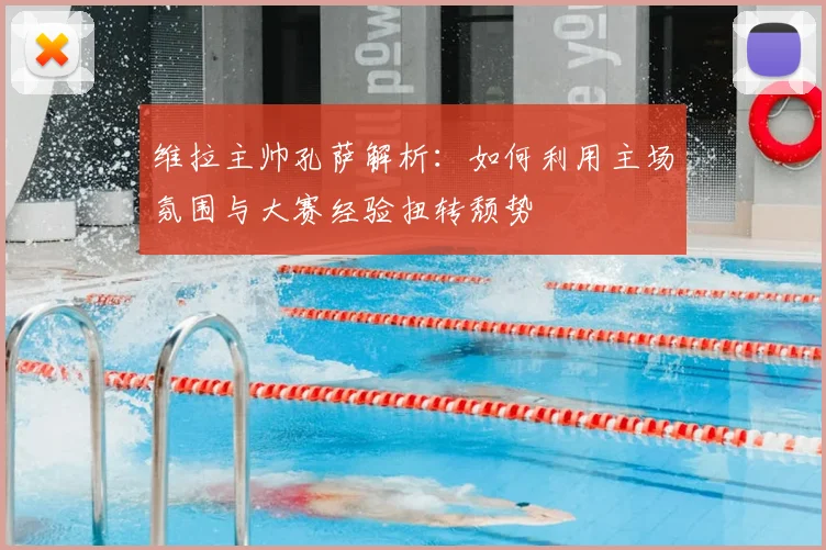 维拉主帅孔萨解析：如何利用主场氛围与大赛经验扭转颓势