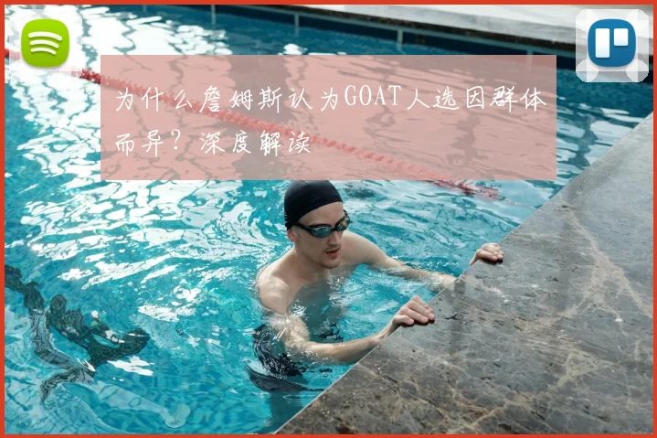 为什么詹姆斯认为GOAT人选因群体而异?深度解读