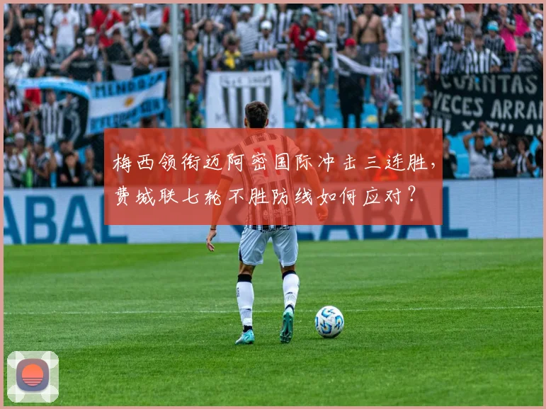 梅西领衔迈阿密国际冲击三连胜，费城联七轮不胜防线如何应对？