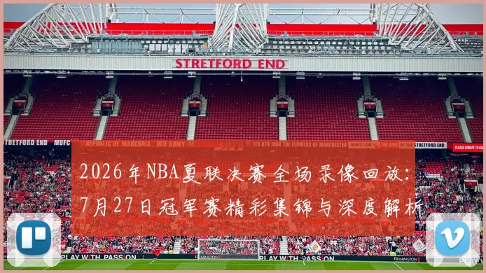 2026年NBA夏联决赛全场录像回放：7月27日冠军赛精彩集锦与深度解析