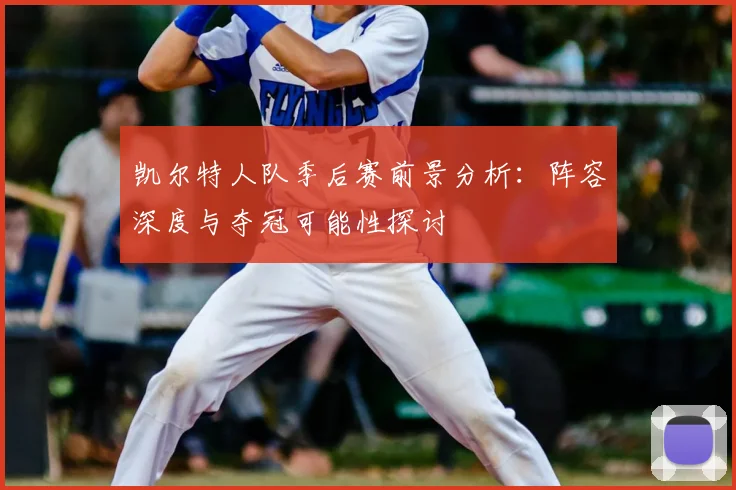 凯尔特人队季后赛前景分析:阵容深度与夺冠可能性探讨