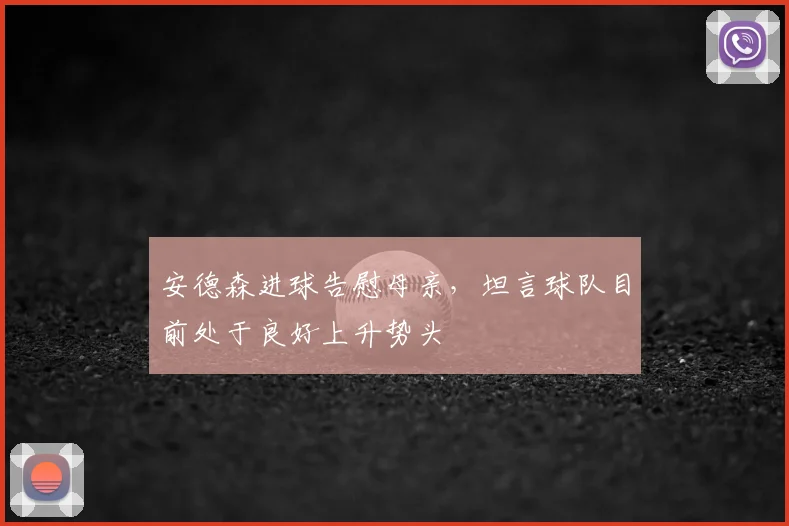 安德森进球告慰母亲,坦言球队目前处于良好上升势头