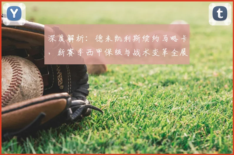 深度解析:德米凯利斯续约马略卡,新赛季西甲保级与战术变革全展望