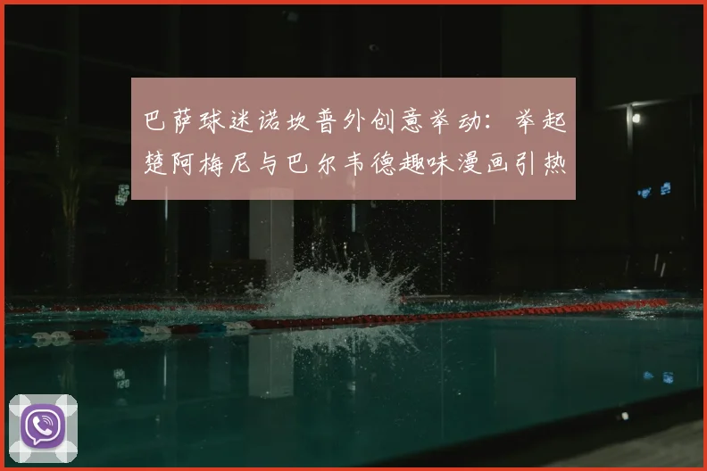 巴萨球迷诺坎普外创意举动：举起楚阿梅尼与巴尔韦德趣味漫画引热议