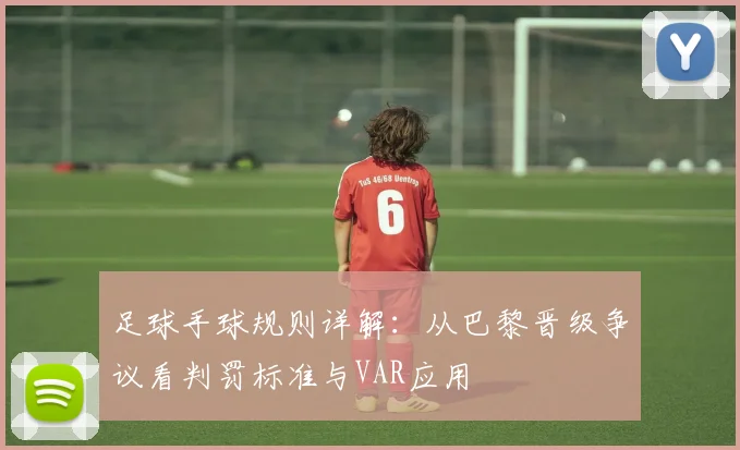 足球手球规则详解：从巴黎晋级争议看判罚标准与VAR应用