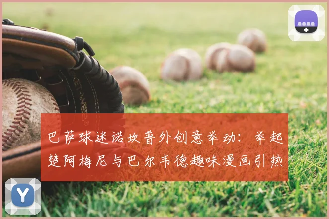 巴萨球迷诺坎普外创意举动:举起楚阿梅尼与巴尔韦德趣味漫画引热议
