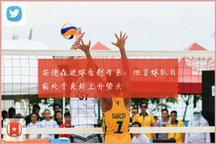 安德森进球告慰母亲，坦言球队目前处于良好上升势头